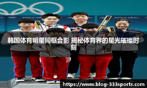 韩国体育明星同框合影 揭秘体育界的星光璀璨时刻